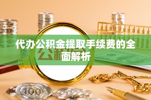 留坝代办公积金提取手续费的全面解析