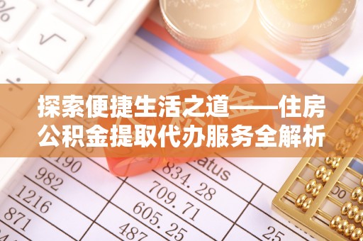 留坝探索便捷生活之道——住房公积金提取代办服务全解析