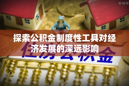 留坝探索公积金制度性工具对经济发展的深远影响