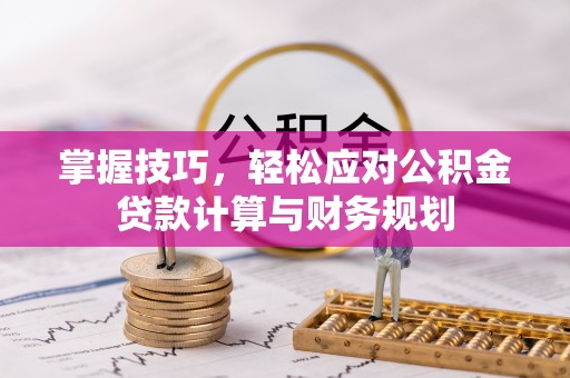 留坝掌握技巧，轻松应对公积金贷款计算与财务规划
