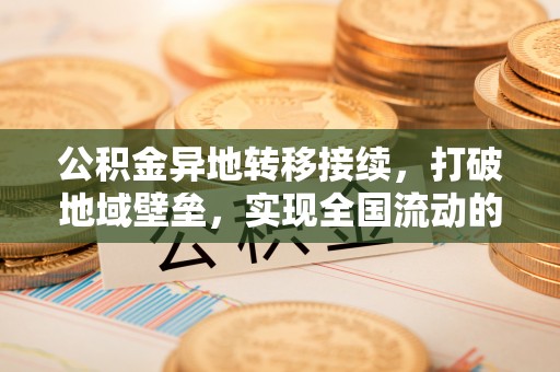 留坝公积金异地转移接续，打破地域壁垒，实现全国流动的便捷之道