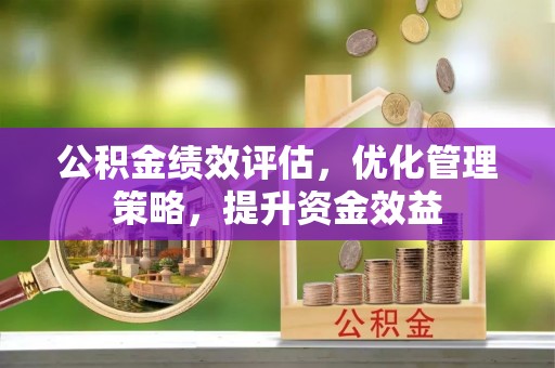 留坝公积金绩效评估，优化管理策略，提升资金效益