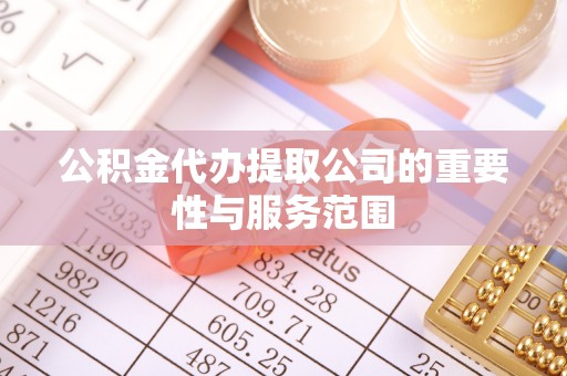 留坝公积金代办提取公司的重要性与服务范围