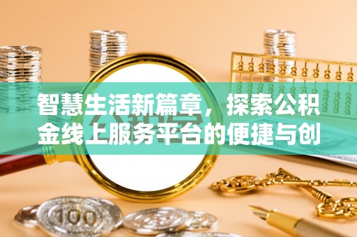 留坝智慧生活新篇章，探索公积金线上服务平台的便捷与创新