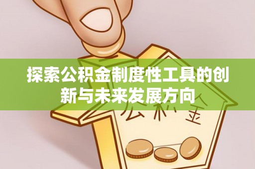 留坝探索公积金制度性工具的创新与未来发展方向