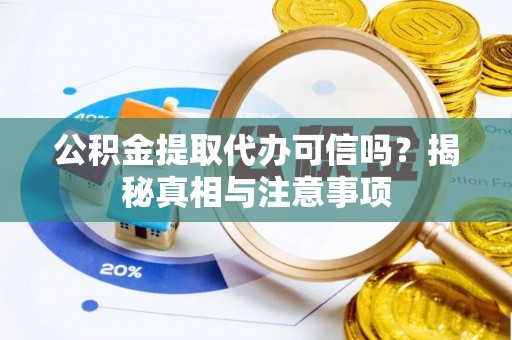 留坝公积金提取代办可信吗？揭秘真相与注意事项