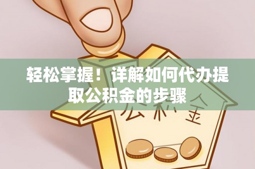 留坝轻松掌握！详解如何代办提取公积金的步骤