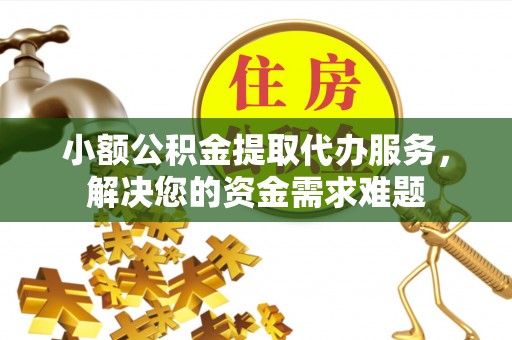 留坝小额公积金提取代办服务，解决您的资金需求难题