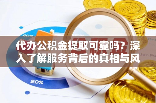 留坝代办公积金提取可靠吗？深入了解服务背后的真相与风险