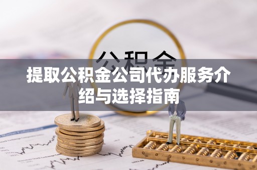 留坝提取公积金公司代办服务介绍与选择指南