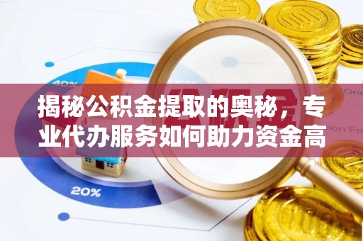 留坝揭秘公积金提取的奥秘，专业代办服务如何助力资金高效管理