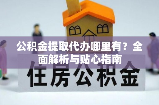 留坝公积金提取代办哪里有？全面解析与贴心指南
