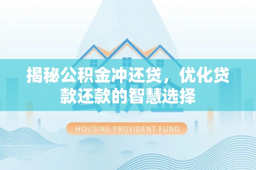 留坝揭秘公积金冲还贷，优化贷款还款的智慧选择