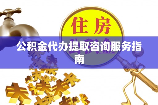 留坝公积金代办提取咨询服务指南