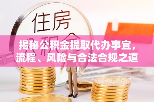 留坝揭秘公积金提取代办事宜，流程、风险与合法合规之道