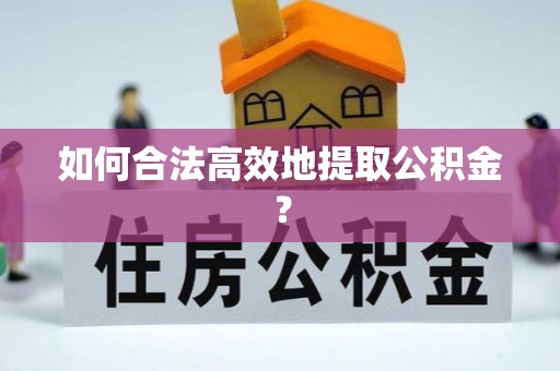 留坝如何合法高效地提取公积金？