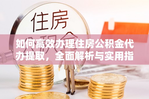 留坝如何高效办理住房公积金代办提取，全面解析与实用指南