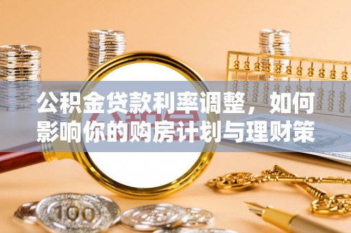 留坝公积金贷款利率调整，如何影响你的购房计划与理财策略