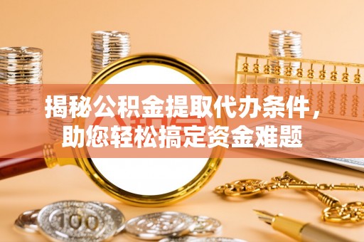 留坝揭秘公积金提取代办条件，助您轻松搞定资金难题