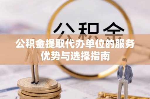 留坝公积金提取代办单位的服务优势与选择指南