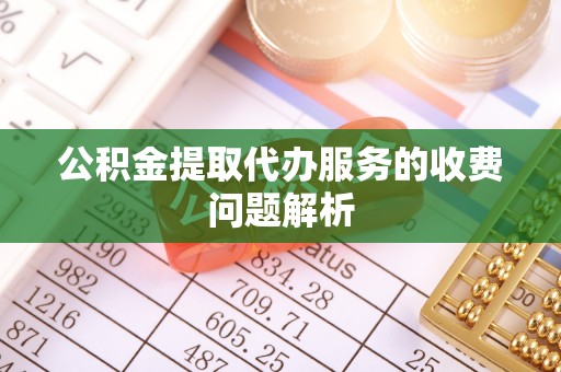 留坝公积金提取代办服务的收费问题解析