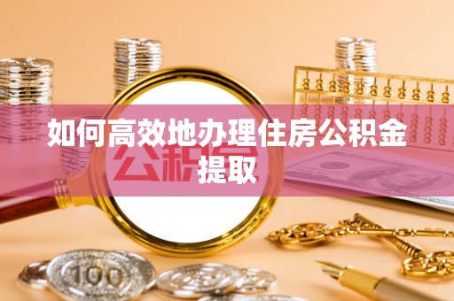 留坝如何高效地办理住房公积金提取