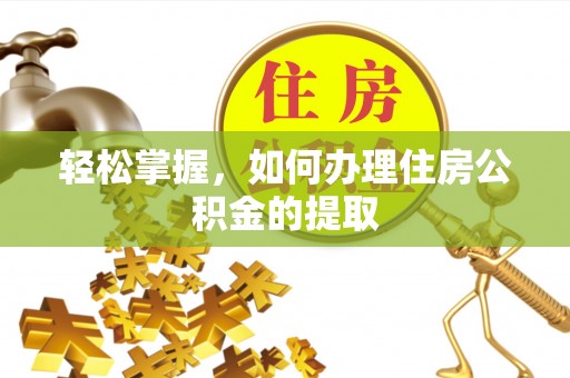 留坝轻松掌握，如何办理住房公积金的提取