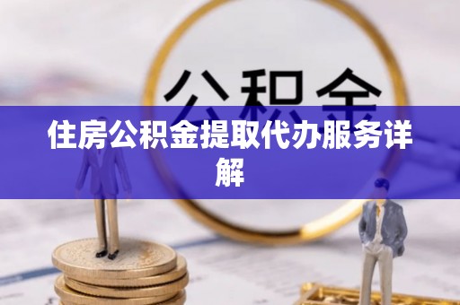 留坝住房公积金提取代办服务详解