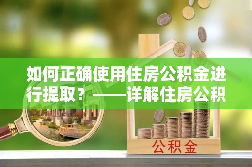 留坝如何正确使用住房公积金进行提取？——详解住房公积金代办提取流程与注意事项