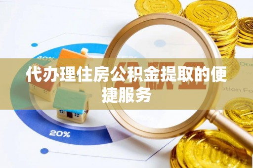 留坝代办理住房公积金提取的便捷服务