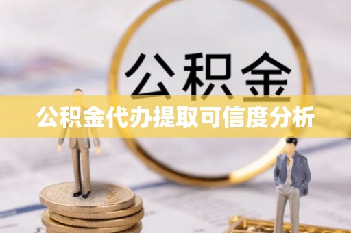留坝公积金代办提取可信度分析