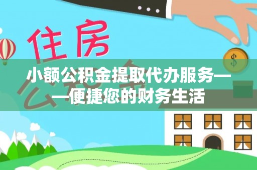 留坝小额公积金提取代办服务——便捷您的财务生活