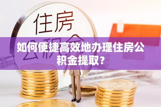 留坝如何便捷高效地办理住房公积金提取？