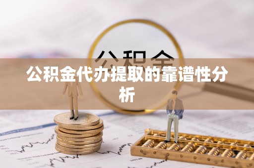 留坝公积金代办提取的靠谱性分析