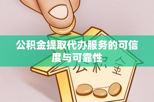 留坝公积金提取代办服务的可信度与可靠性