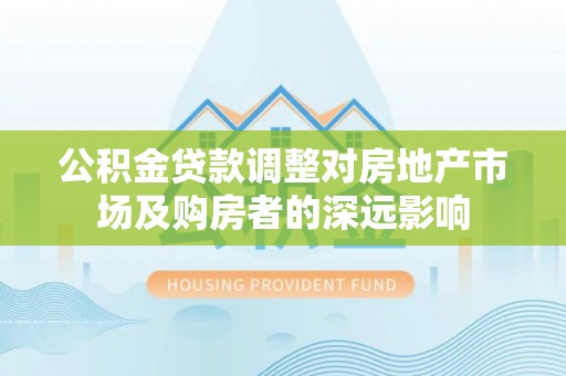 留坝公积金贷款调整对房地产市场及购房者的深远影响